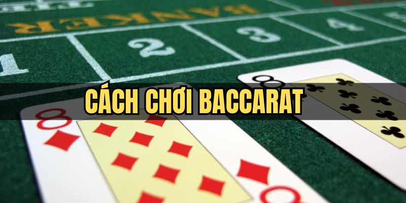 Cách Chơi Baccarat - Chia Sẻ Cách Thức Đánh Hiệu Quả Cao