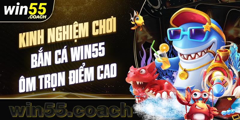 Một số kinh nghiệm khi tham gia chơi bắn cá win55