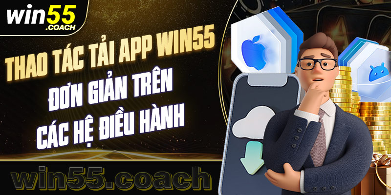 Cách tải app Win55 trên 2 hệ điều hành siêu dễ