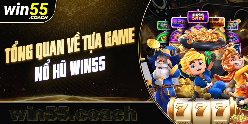 Tìm hiểu thông tin chung về sảnh nổ hũ có tại Win55